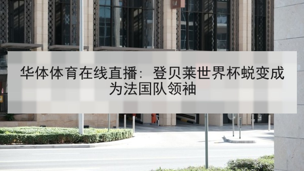 华体体育在线直播: 登贝莱世界杯蜕变成为法国队领袖 华体体育在线直播: 登贝莱世界杯蜕变成为法国队领袖